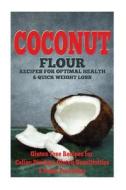 The Coconut Flour Recipes for Optimal Health and Quick Weight Loss: Gluten Free Recipes for Celiac Disease, Gluten Sensitivities, and Paleo Diets di Emma Rose edito da Createspace