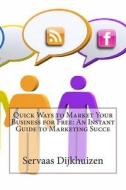 Quick Ways to Market Your Business for Free: An Instant Guide to Marketing Succe di Servaas S. Dijkhuizen edito da Createspace