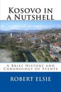 Kosovo in a Nutshell: A Brief History and Chronology of Events di Robert Elsie edito da Createspace