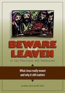 Beware the Leaven of the Pharisees and Sadducees: What Jesus Really Meant and Why It Still Matters di Robert Keith edito da Createspace Independent Publishing Platform