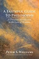 A Faithful Guide to Philosophy di Peter S. Williams edito da Wipf and Stock