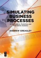 Simulating Business Processes for Descriptive, Predictive, and Prescriptive Analytics di Andrew Greasley edito da deGruyter Boston