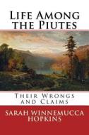 Life Among the Piutes: Their Wrongs and Claims di Sarah Winnemucca Hopkins edito da Createspace Independent Publishing Platform