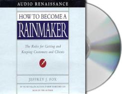 How to Become a Rainmaker: The Rules for Getting and Keeping Customers and Clients di Jeffrey J. Fox edito da MacMillan Audio