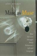 Maid as Muse: How Servants Changed Emily Dickinson's Life and Language di Aife Murray edito da UNIV OF NEW HAMPSHIRE PR