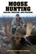 Moose Hunting: Calling, Decoying, and Stalking di Dave Kelso edito da SKYHORSE PUB