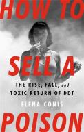 How to Sell a Poison: The Rise, Fall, and Toxic Return of DDT di Elena Conis edito da BOLD TYPE BOOKS