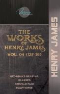 The Works of Henry James, Vol. 04 (of 18): Georgina's Reasons; Glasses; Greville Fane; Hawthorne di Henry James edito da LIGHTNING SOURCE INC