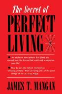 The Secret of Perfect Living di James T. Mangan edito da Martino Fine Books