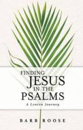 Finding Jesus in the Psalms: A Lenten Journey di Barb Roose edito da ABINGDON PR