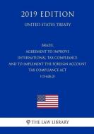 Brazil - Agreement to Improve International Tax Compliance and to Implement the Foreign Account Tax Compliance ACT (15-6 di The Law Library edito da INDEPENDENTLY PUBLISHED