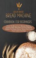 Bread Machine Cookbook For Beginners di Giulia Baker edito da Giulia Baker