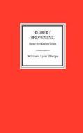 Robert Browning How To Know Him di William Lyon Phelps edito da Turtle Point Press