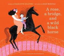 A Rose, a Bridge, and a Wild Black Horse di Charlotte Zolotow edito da CAMERON KIDS