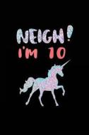 Neigh! I'm 10: Funny Unicorn Birthday Gag Gifts, Blank Lined Diary 6 X 9 (Not Real Glitter) di Dartan Creations edito da Createspace Independent Publishing Platform