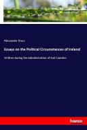 Essays on the Political Circumstances of Ireland di Alexander Knox edito da hansebooks
