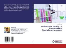 Antibacterial Activity Of Honey Against  Staphylococcus aureus di James Githinji edito da LAP Lambert Academic Publishing