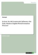 In how far did Loanwords Influence the Early Modern English Word-Formation Process? di Anonym edito da GRIN Publishing