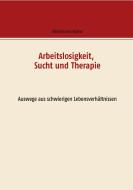 Arbeitslosigkeit, Sucht und Therapie di Albrecht von Bülow edito da Books on Demand