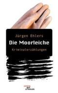 Die Moorleiche. Kriminalerz Hlungen di Jurgen Ehlers edito da Books On Demand