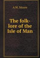 The Folk-lore Of The Isle Of Man di A W Moore edito da Book On Demand Ltd.