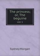 The Princess; Or, The Beguine Vol 1 di Sydney Morgan edito da Book On Demand Ltd.