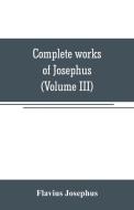 Complete works of Josephus. Antiquities of the Jews; The wars of the Jews against Apion, etc (Volume III) di Flavius Josephus edito da Alpha Editions