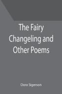The Fairy Changeling and Other Poems di Dora Sigerson edito da Alpha Editions