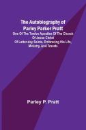 The Autobiography of Parley Parker Pratt ; One of the Twelve Apostles of the Church of Jesus Christ of Latter-Day Saints, Embracing His Life, Ministry di Parley P. Pratt edito da Alpha Editions