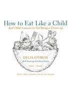 How to Eat Like a Child: And Other Lessons in Not Being a Grown-Up di Delia Ephron edito da PERENNIAL