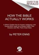 How the Bible Actually Works: In Which I Explain How an Ancient, Ambiguous, and Diverse Book Leads Us to Wisdom Rather T di Peter Enns edito da HARPER ONE