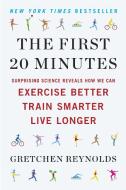 The First 20 Minutes: Surprising Science Reveals How We Can Exercise Better, Train Smarter, Live Longe R di Gretchen Reynolds edito da PLUME