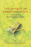 The Critique of Commodification: Contours of a Post-Capitalist Society di Christoph Hermann edito da OXFORD UNIV PR