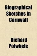 Biographical Sketches In Cornwall di Richard Polwhele edito da General Books Llc