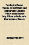 Theological Essays (volume 2); Secession From The Church Of Scotland. Toilette Of The Hebrew Lady. Milton. Judas Iscariot. Charlemagne. Modern di Thomas de Quincey edito da General Books Llc