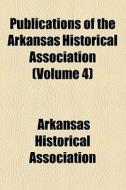 Publications Of The Arkansas Historical Association (1917) di Arkansas Historical Association edito da General Books Llc