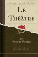 Le Theatre (classic Reprint) di Adolphe Brisson edito da Forgotten Books
