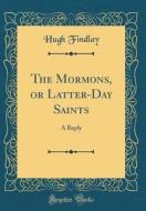 The Mormons, or Latter-Day Saints: A Reply (Classic Reprint) di Hugh Findlay edito da Forgotten Books