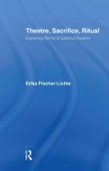 Theatre, Sacrifice, Ritual: Exploring Forms of Political Theatre di Erika Fischer-Lichte edito da Taylor & Francis Ltd