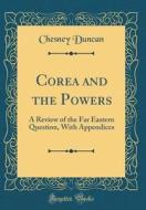 Corea and the Powers: A Review of the Far Eastern Question, with Appendices (Classic Reprint) di Chesney Duncan edito da Forgotten Books