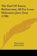 The Earl Of Essex; Barbarossa; All For Love; Mahomet; Jane Gray (1788) di Henry Jones, John Dryden edito da Kessinger Publishing, Llc