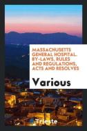 Massachusetts General Hospital. By-Laws, Rules and Regulations, Acts and Resolves di Various edito da Trieste Publishing