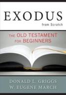 Exodus from Scratch: The Old Testament for Beginners di Donald L. Griggs, W. Eugene March edito da WESTMINSTER PR