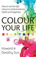 Colour Your Life di Howard Sun, Dorothy Sun edito da Little, Brown Book Group