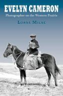 Evelyn Cameron: Photographer on the Western Prairie di Lorna Milne edito da MOUNTAIN PR