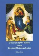 Discovering the Zodiac in the Raphael Madonna Series di Brian Gray edito da WYNSTONES PR