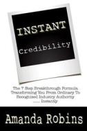 I.N.S.T.A.N.T. Credibility: The 7 Step Breakthrough Formula Transforming You from Ordinary to Recognised Industry Authority ... Instantly di Amanda Robins edito da Robins Marketing