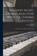 Wagner's Music-Dramas Analyzed, With the Leading Motives: Niebelung; Tristan; Mastersingers; Parsifal di Gustav Kobbé edito da LEGARE STREET PR