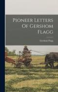 Pioneer Letters Of Gershom Flagg di Gershom Flagg edito da LEGARE STREET PR