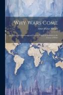Why Wars Come: Or, Forms of Government and Foreign Policies in Relation to the Causes of Wars di Albert Parker Niblack edito da LEGARE STREET PR
